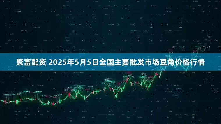 聚富配资 2025年5月5日全国主要批发市场豆角价格行情