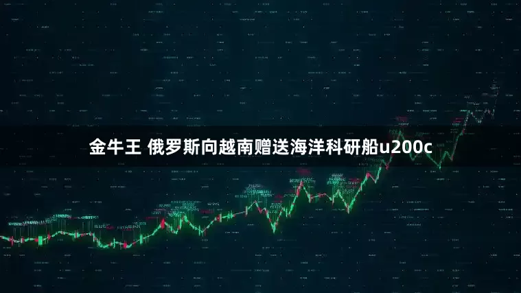 金牛王 俄罗斯向越南赠送海洋科研船u200c