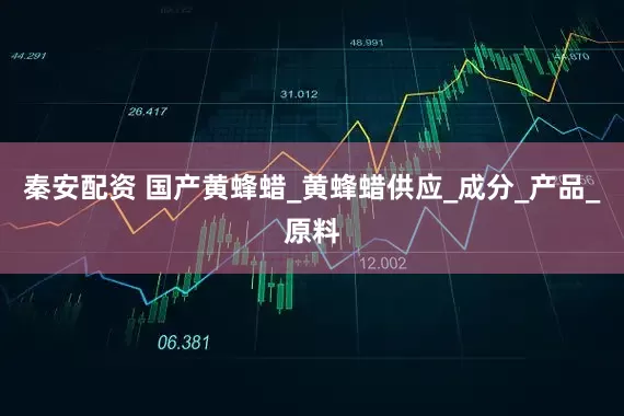 秦安配资 国产黄蜂蜡_黄蜂蜡供应_成分_产品_原料