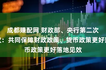 成都赚配网 财政部、央行第二次组长会议：共同保障财政政策、货币政策更好落地见效