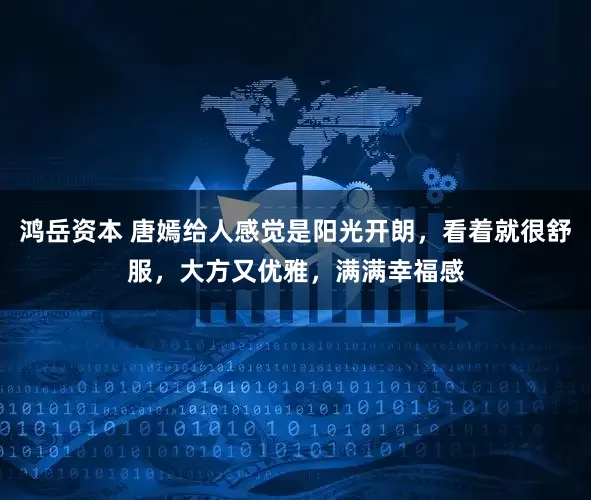 鸿岳资本 唐嫣给人感觉是阳光开朗,看着就很舒服,大方又优雅,满满幸福感