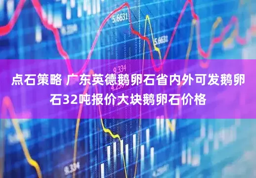 点石策略 广东英德鹅卵石省内外可发鹅卵石32吨报价大块鹅卵石价格
